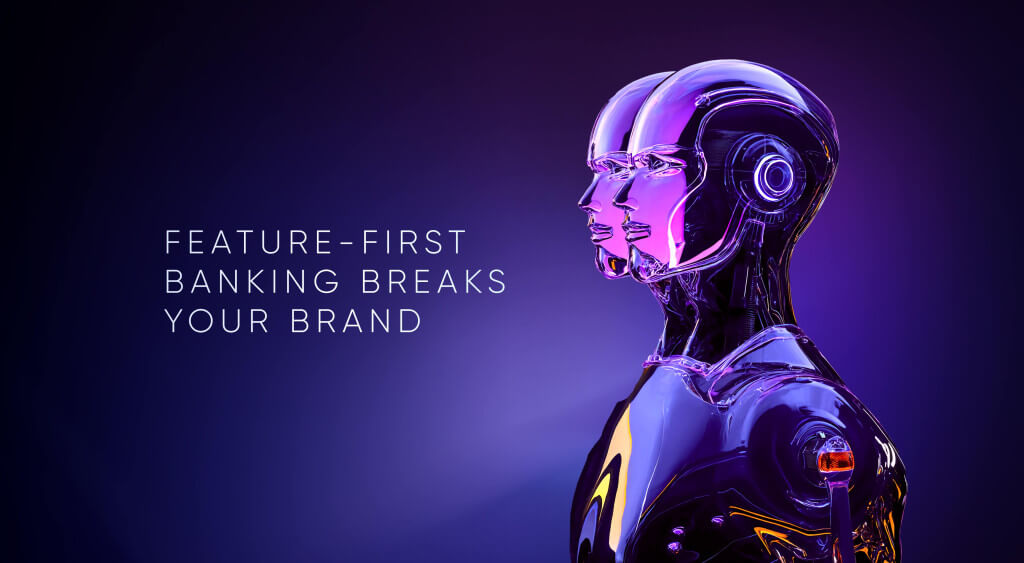 Why A Feature-First Approach in Digital Banking Could Break Your Brand
