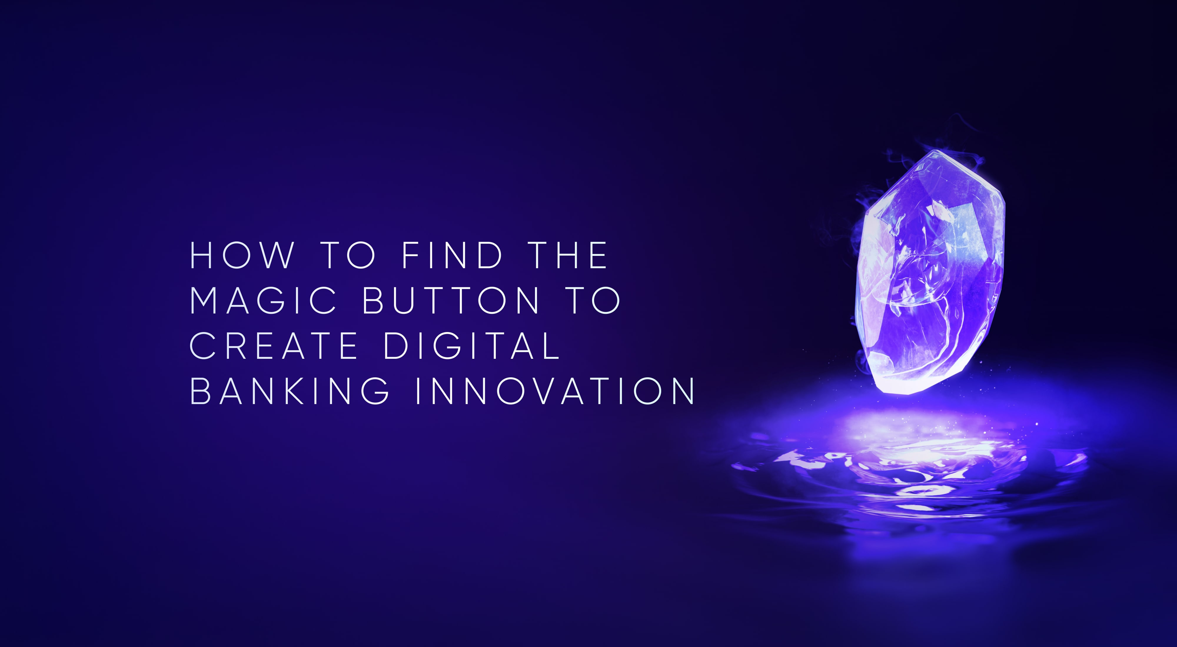 How to Find the Magic Button to Create Digital Banking Innovation